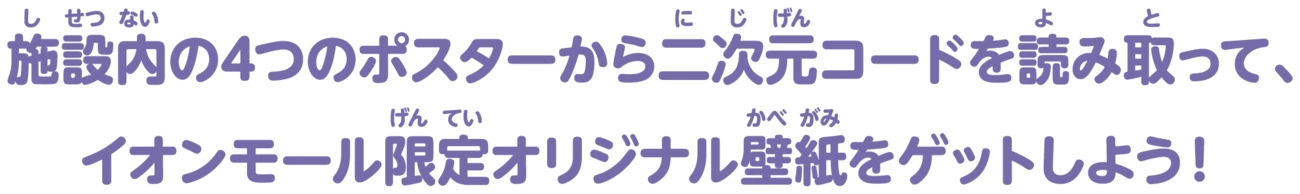 施設内の4つのポスターから二次元コードを読み取って、イオンモール限定オリジナル壁紙をゲットしよう！